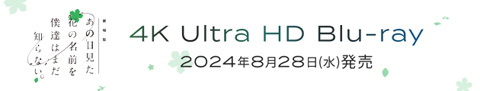 4K Ultra HD Blu-ray「劇場版 あの日見た花の名前を僕達はまだ知らない｡」「心が叫びたがってるんだ。」「空の青さを知る人よ」